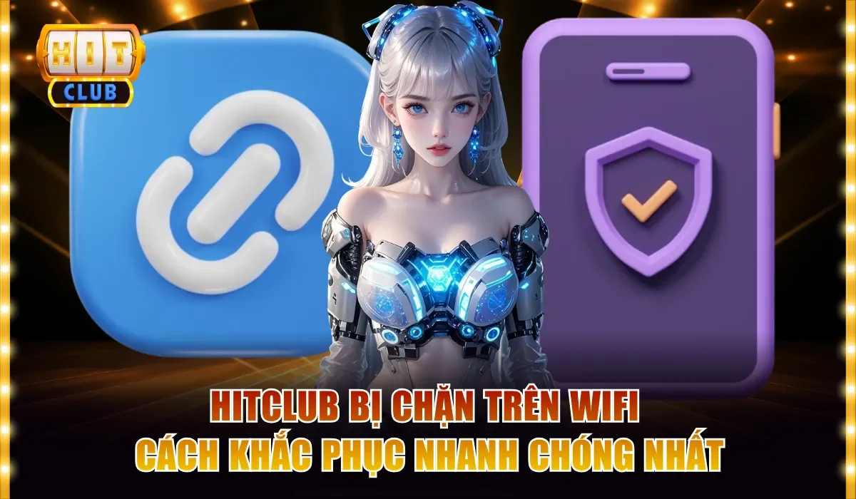 Hitclub Bị Chặn Trên Wifi Cách Khắc Phục Nhanh Chóng Nhất 1 Hitclub bị chặn trên wifi cách khắc phục