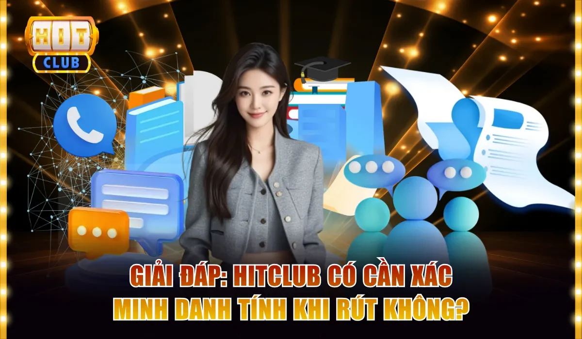 Giải Đáp: Hitclub Có Cần Xác Minh Danh Tính Khi Rút Không? 1 Hitclub có cần xác minh danh tính khi rút không