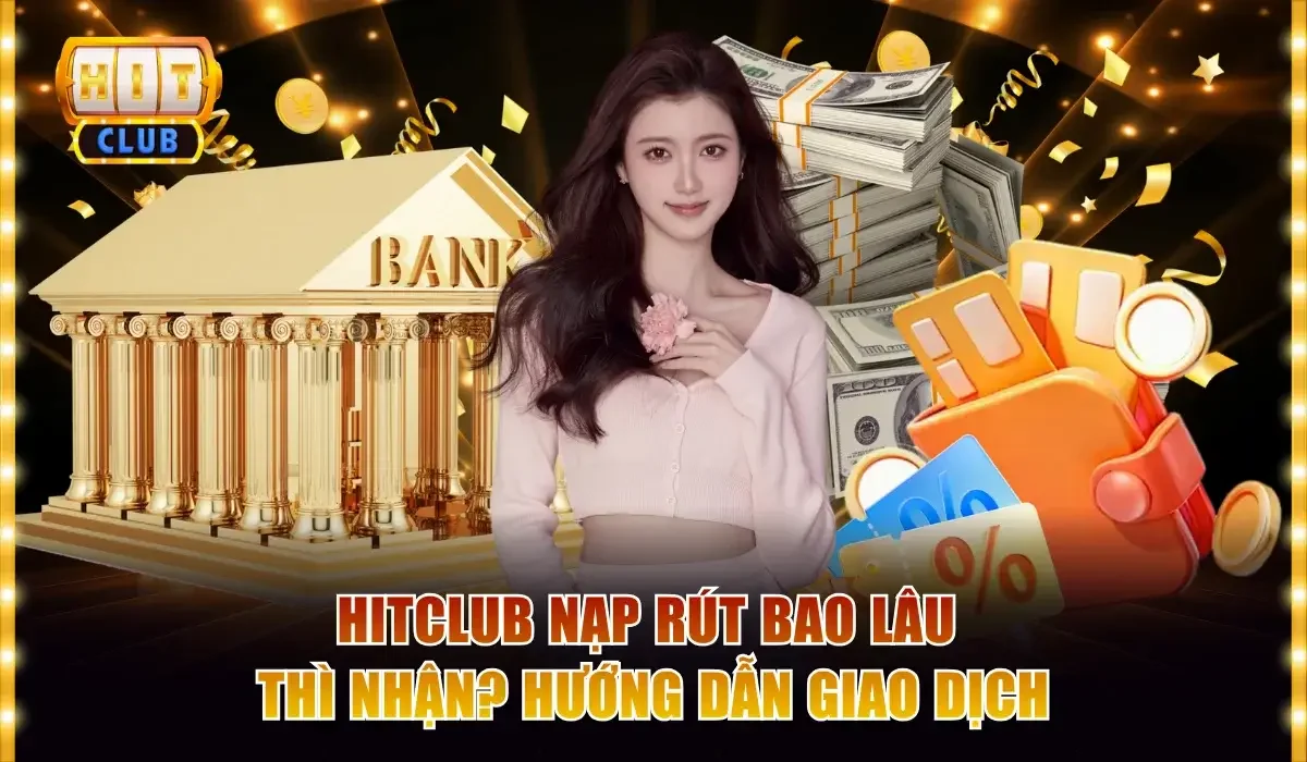 Hitclub Nạp Rút Bao Lâu Thì Nhận? Hướng Dẫn Giao Dịch Chuẩn 1 Hitclub nạp rút bao lâu thì nhận