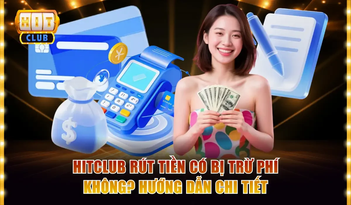 Hitclub Rút Tiền Có Bị Trừ Phí Không? Hướng Dẫn Chi Tiết 1 Hitclub rút tiền có bị trừ phí không