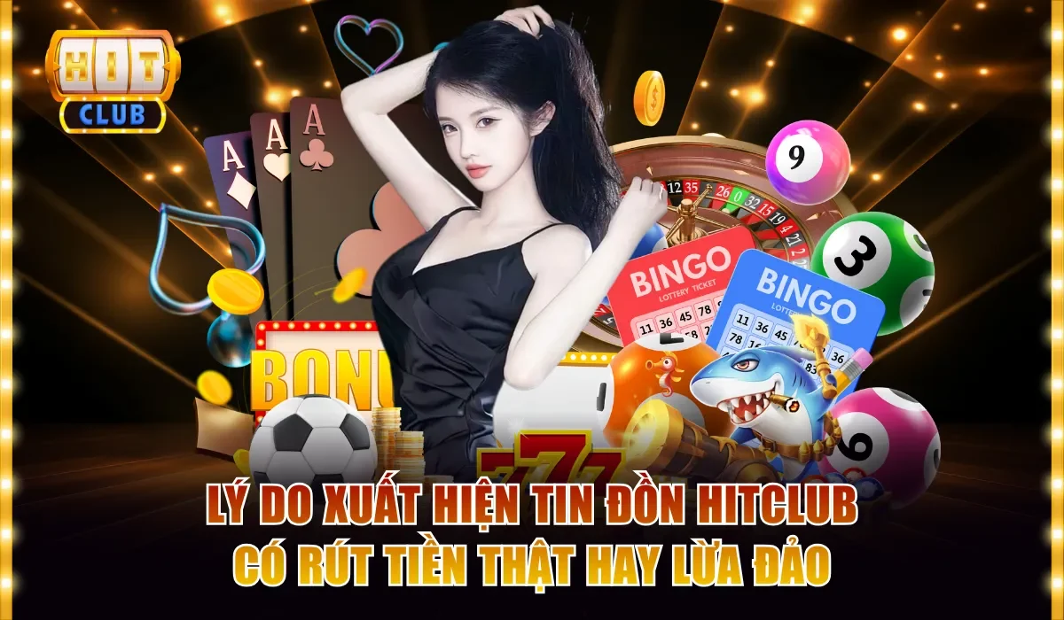 Lý do xuất hiện tin đồn Hitclub có rút tiền thật hay lừa đảo