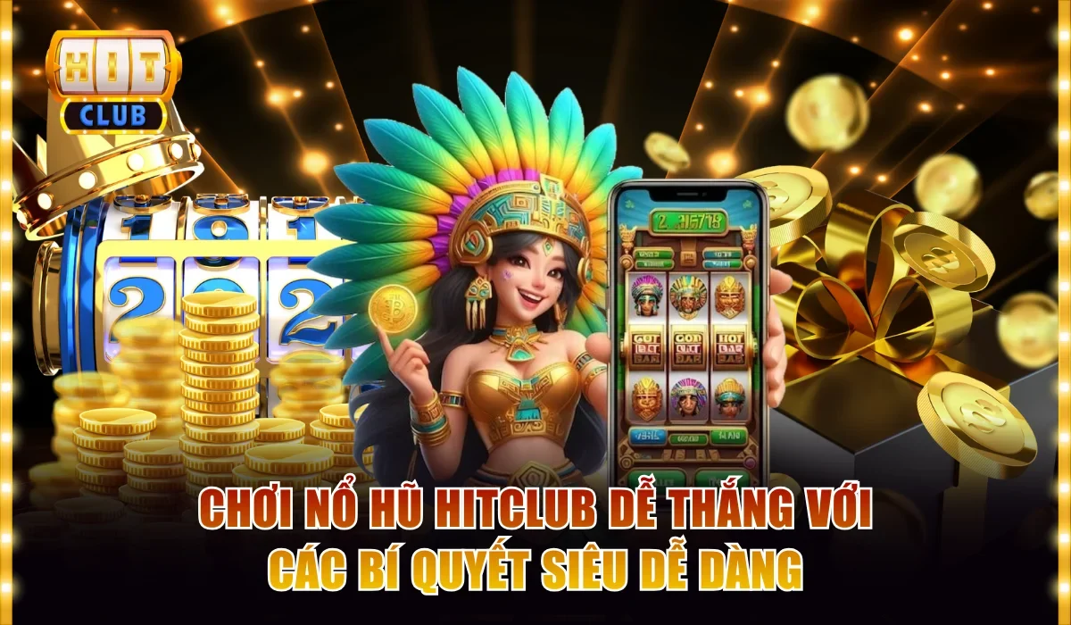 Chơi Nổ Hũ Hitclub Dễ Thắng Với Các Bí Quyết Tuyệt Đỉnh 1 Nổ hũ hitclub dễ thắng