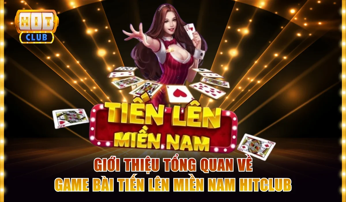 Tiến Lên Miền Nam - Game Bài Quốc Dân Hot Nhất 2026 2 Giới thiệu tổng quan về game bài tiến lên miền Nam HitClub