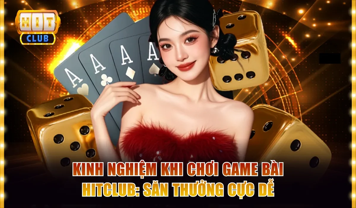 Kinh Nghiệm Khi Chơi Game Bài Hitclub - Săn Thưởng Cực Dễ 1 chơi game bài Hitclub