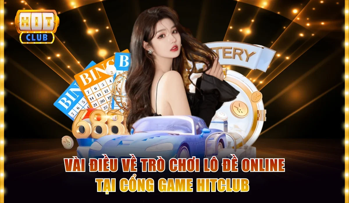 Lô Đề Online Hitclub - Đặt Cược Dễ Dàng, Kiếm Lời Khủng 2 Vài điều về trò chơi lô đề online tại cổng game Hitclub