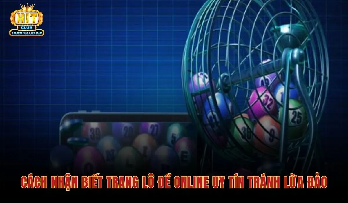 Lô Đề Online Hitclub - Tỷ Lệ 1:99 Cho Từng Loại Cược 4 Tiêu chí phân biệt trang lô đề online uy tín với các nền tảng lừa đảo